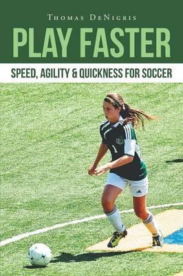 Play Faster: Speed, Agility & Quickness for Soccer - Thomas Denigris