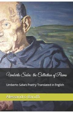 Coperta cărții 'Umberto Saba: the Collection of Poems. Umberto Saba's Poetry Translated in English - Alessandro Baruffi'