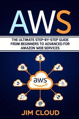 Aws: The Ultimate Step-by-Step Guide From Beginners to Advanced for Amazon Web Services - Jim Cloud