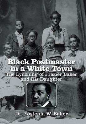 Black Postmaster in a White Town the Lynching of Frazier Baker and His Daughter - Fostenia W. Baker