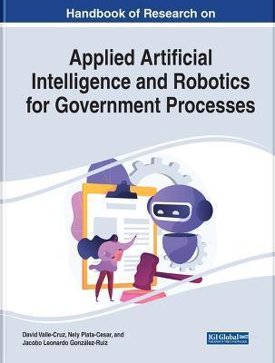 Handbook of Research on Applied Artificial Intelligence and Robotics for Government Processes - David Valle-cruz