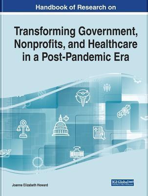 Handbook of Research on Transforming Government, Nonprofits, and Healthcare in a Post-Pandemic Era - Joanne E. Howard