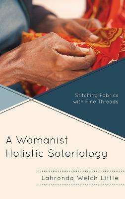 A Womanist Holistic Soteriology: Stitching Fabrics with Fine Threads - Lahronda Welch Little