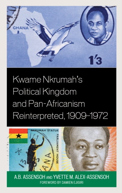 Kwame Nkrumah's Political Kingdom and Pan-Africanism Reinterpreted, 1909-1972 - A. B. Assensoh
