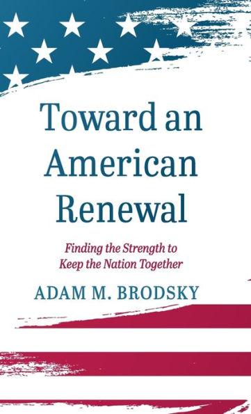 Toward an American Renewal: Finding the Strength to Keep the Nation Together - Adam M. Brodsky