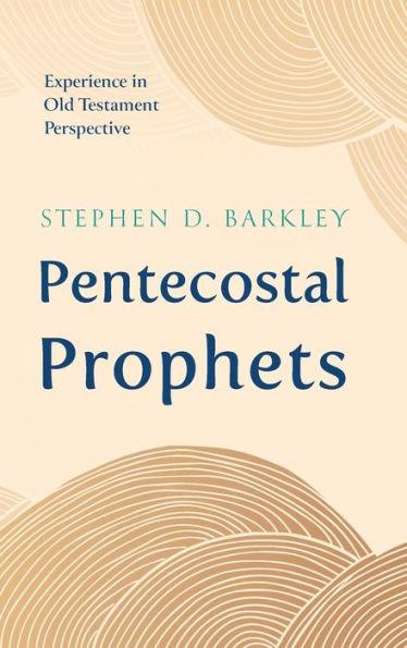 Pentecostal Prophets: Experience in Old Testament Perspective - Stephen D. Barkley