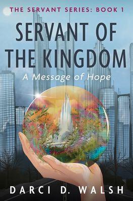 Servant of the Kingdom: A Message of Hope - Darci D. Walsh