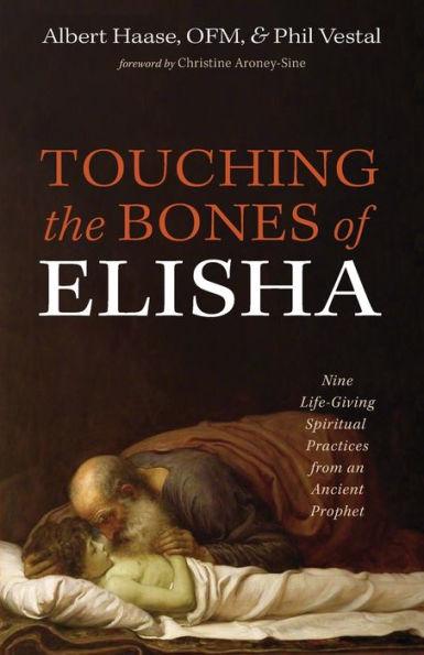 Touching the Bones of Elisha: Nine Life-Giving Spiritual Practices from an Ancient Prophet - Albert Haase