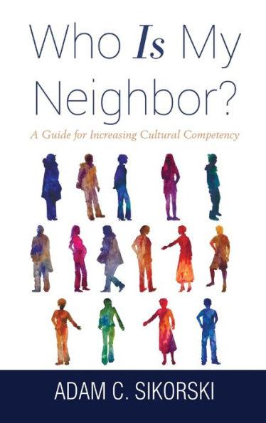 Who Is My Neighbor?: A Guide for Increasing Cultural Competency - Adam C. Sikorski