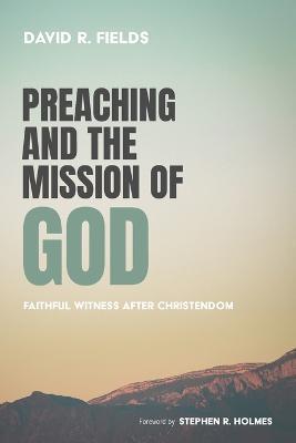 Preaching and the Mission of God: Faithful Witness After Christendom - David R. Fields