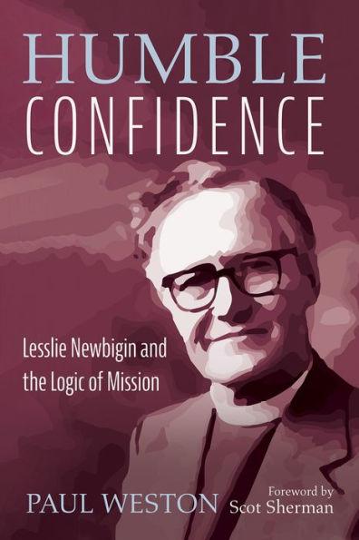 Humble Confidence: Lesslie Newbigin and the Logic of Mission - Paul Weston