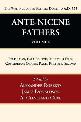 Ante-Nicene Fathers: Translations of the Writings of the Fathers Down to A.D. 325, Volume 4: Tertullian, Part Fourth; Minucius Felix; Commodian; Orige - Alexander Roberts