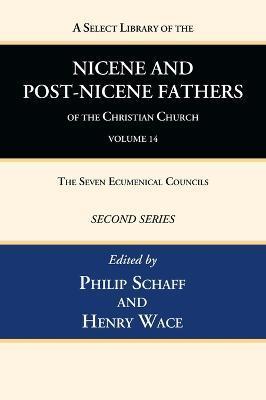 A Select Library of the Nicene and Post-Nicene Fathers of the Christian Church, Second Series, Volume 14: The Seven Ecumenical Councils - Philip Schaff