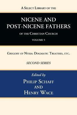 A Select Library of the Nicene and Post-Nicene Fathers of the Christian Church, Second Series, Volume 5: Gregory of Nyssa: Dogmatic Treatises, Etc. - Philip Schaff