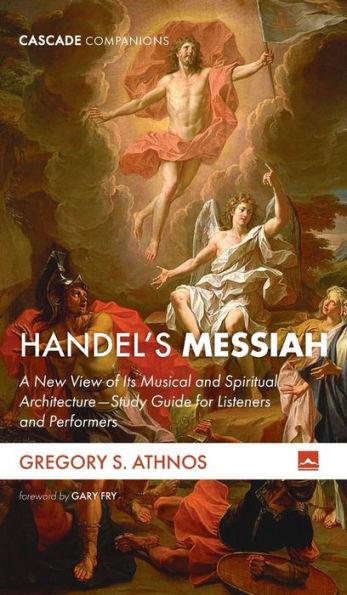 Handel's Messiah: A New View of Its Musical and Spiritual Architecture--Study Guide for Listeners and Performers - Gregory S. Athnos