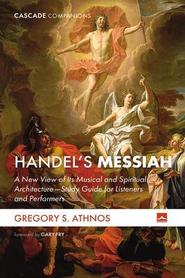 Handel's Messiah: A New View of Its Musical and Spiritual Architecture--Study Guide for Listeners and Performers - Gregory S. Athnos