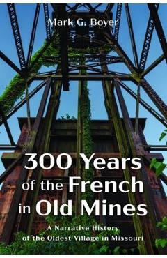 Coperta cărții '300 Years of the French in Old Mines: A Narrative History of the Oldest Village in Missouri - Mark G. Boyer'