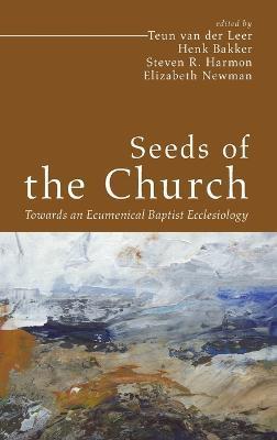 Seeds of the Church: Towards an Ecumenical Baptist Ecclesiology - Teun Van Der Leer