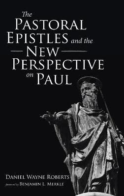 The Pastoral Epistles and the New Perspective on Paul - Daniel Wayne Roberts