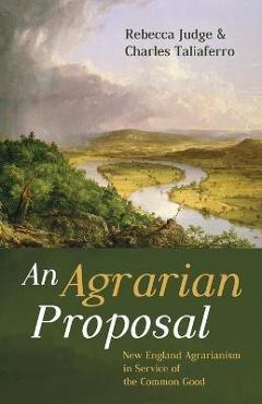 Coperta cărții 'An Agrarian Proposal: New England Agrarianism in Service of the Common Good - Rebecca Judge'