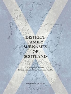 District Family Surnames of Scotland: A Companion Book to Scottish Clans and Their Associated Families - Robert J. Heston
