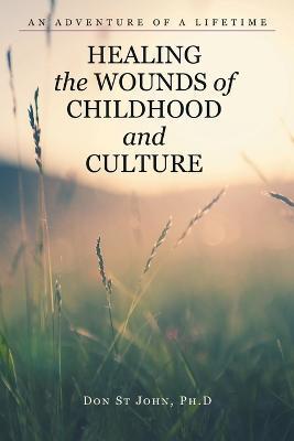 Healing the Wounds of Childhood and Culture: An Adventure of a Lifetime - Don St John
