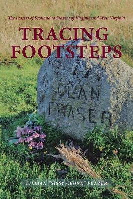 Tracing Footsteps: The Frasers of Scotland to Frazers of Virginia and West Virginia - Lillian Sissy Crone Frazer