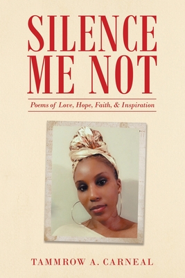 Silence Me Not: Poems of Love, Hope, Faith, & Inspiration - Tammrow A. Carneal