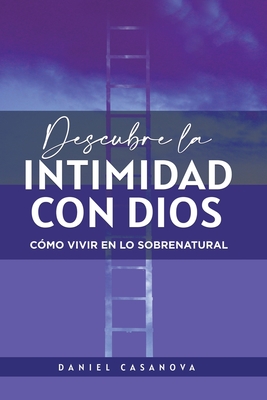 Coperta cărții 'Descubre La Intimidad Con Dios: Cómo Vivir En Lo Sobrenatural - Daniel Casanova'