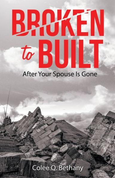 Broken to Built: After Your Spouse Is Gone - Colee Q. Bethany