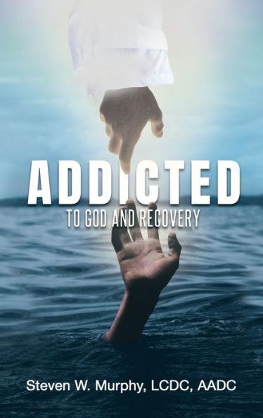 Addicted to God and Recovery - Steven W. Murphy Lcdc Aadc