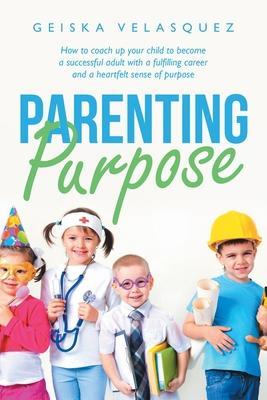 Coperta cărții 'Parenting Purpose: How to Coach up Your Child to Become a Successful Adult with a Fulfilling Career and a Heartfelt'