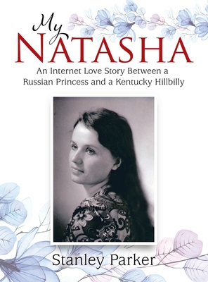 My Natasha: An Internet Love Story Between a Russian Princess and a Kentucky Hillbilly - Stanley Parker