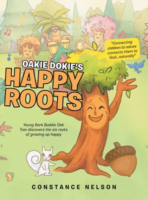 Oakie Dokie's Happy Roots: Young Bark Buddie Oak Tree Discovers the Six Roots of Growing up Happy - Constance Nelson