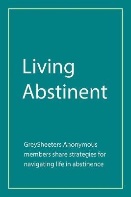 Living Abstinent: Greysheeters Anonymous Members Share Strategies for Navigating Life in Abstinence - Greysheeters Anonymous