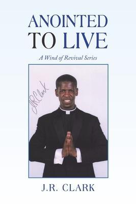 Anointed to Live: A Wind of Revival Series - J. R. Clark