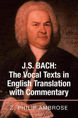J.S. Bach: the Vocal Texts in English Translation with Commentary - Z. Philip Ambrose