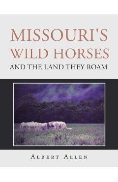 Coperta cărții 'Missouri's Wild Horses and the Land They Roam - Albert Allen'