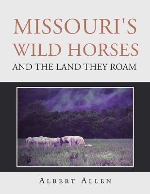 Missouri's Wild Horses and the Land They Roam - Albert Allen