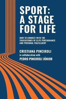 Sport: a Stage for Life: How to Connect with the Touchstones of Elite Performance and Personal Fulfillment - Cristiana Pinciroli