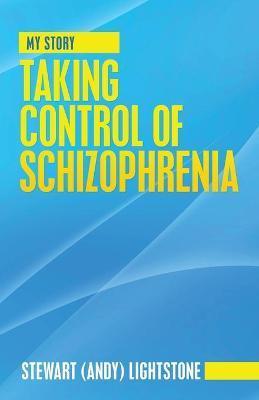Taking Control of Schizophrenia: My Story - Stewart Lightstone