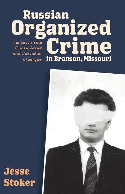 Russian Organized Crime in Branson, Missouri: The Seven Year Chase, Arrest and Conviction of Serguei - Jesse Stoker