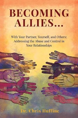 Becoming Allies: with your Partner, Yourself, and Others: Addressing the Abuse and Control in Your Relationships - Chris Huffine