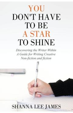 Coperta cărții 'You Don't Have to Be a Star to Shine: Discovering the Writer Within/ A Guide for Writing Creative Non-fiction and'
