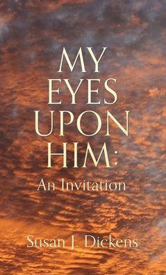My Eyes Upon Him: An Invitation - Susan J. Dickens