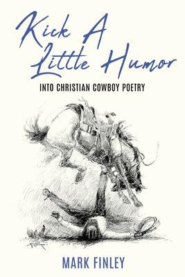 Kick a Little Humor: Into Christian Cowboy Poetry - Mark Finley