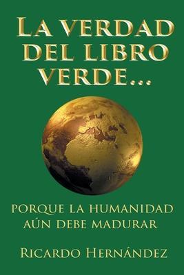 La verdad del libro verde...: porque la humanidad aún debe madurar - Ricardo Hernández