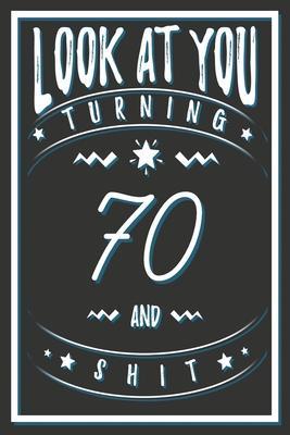 Look At You Turning 70 And Shit: 70 Years Old Gifts. 70th Birthday Funny Gift for Men and Women. Fun, Practical And Classy Alternative to a Card. - Birthday Gifts Publishing