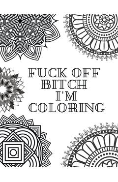 Poza produsului Fuck Off Bitch I'm Coloring: Coloring Book for Adults - Coloring Books