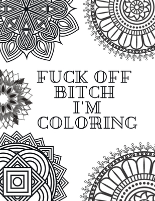 Fuck Off Bitch I'm Coloring: Coloring Book for Adults - Coloring Books
